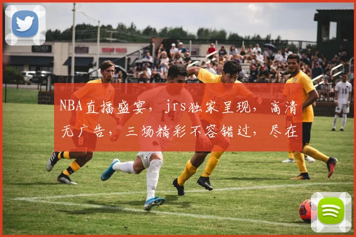 NBA直播盛宴，jrs独家呈现，高清无广告，三场精彩不容错过，尽在直播吧