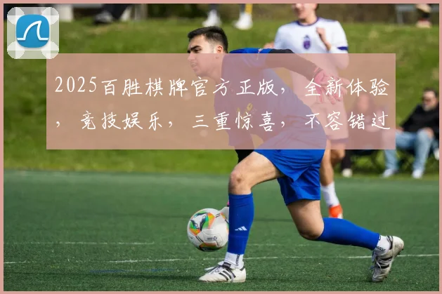 2025百胜棋牌官方正版，全新体验，竞技娱乐，三重惊喜，不容错过，畅享棋牌乐趣